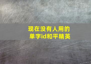 现在没有人用的单字id和平精英