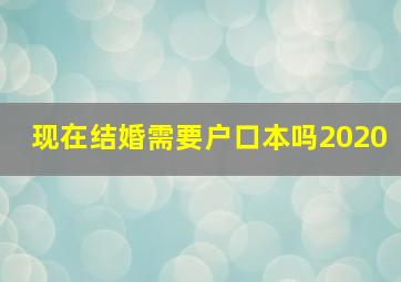 现在结婚需要户口本吗2020