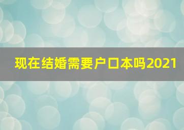 现在结婚需要户口本吗2021