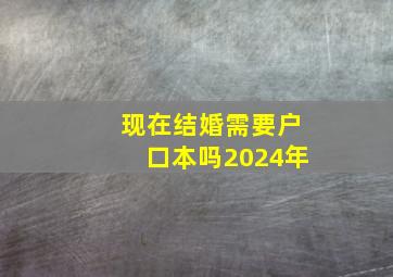 现在结婚需要户口本吗2024年