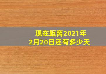 现在距离2021年2月20日还有多少天