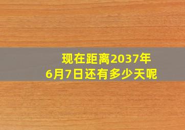 现在距离2037年6月7日还有多少天呢