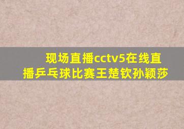 现场直播cctv5在线直播乒乓球比赛王楚钦孙颖莎