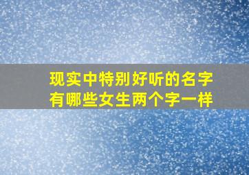 现实中特别好听的名字有哪些女生两个字一样