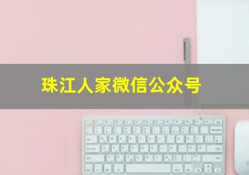 珠江人家微信公众号