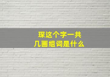 琛这个字一共几画组词是什么