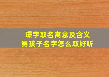 璟字取名寓意及含义男孩子名字怎么取好听