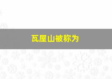 瓦屋山被称为