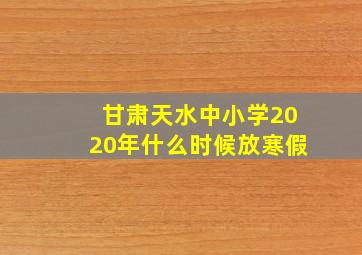 甘肃天水中小学2020年什么时候放寒假