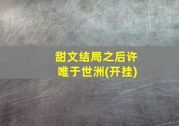 甜文结局之后许唯于世洲(开挂)