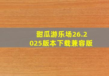 甜瓜游乐场26.2025版本下载兼容版