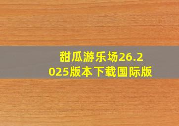 甜瓜游乐场26.2025版本下载国际版