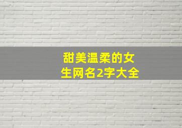 甜美温柔的女生网名2字大全