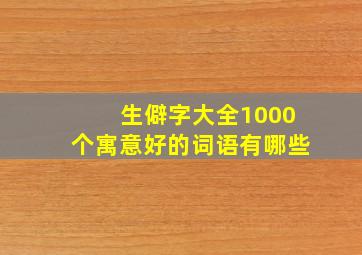 生僻字大全1000个寓意好的词语有哪些