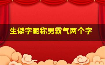 生僻字昵称男霸气两个字