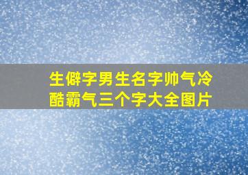 生僻字男生名字帅气冷酷霸气三个字大全图片