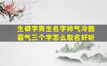 生僻字男生名字帅气冷酷霸气三个字怎么取名好听