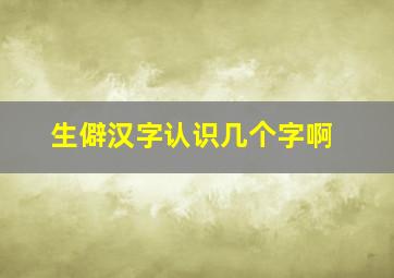 生僻汉字认识几个字啊