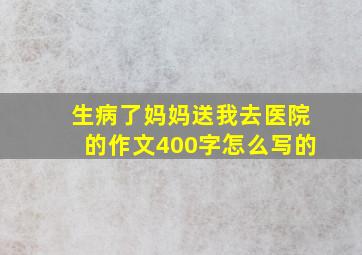 生病了妈妈送我去医院的作文400字怎么写的