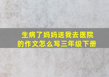 生病了妈妈送我去医院的作文怎么写三年级下册