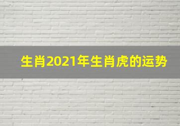 生肖2021年生肖虎的运势