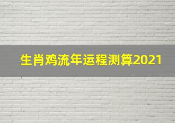 生肖鸡流年运程测算2021