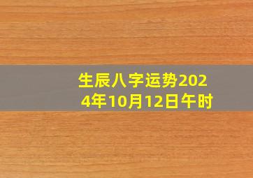 生辰八字运势2024年10月12日午时