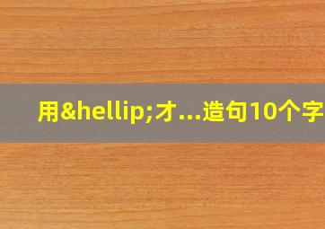 用…才...造句10个字