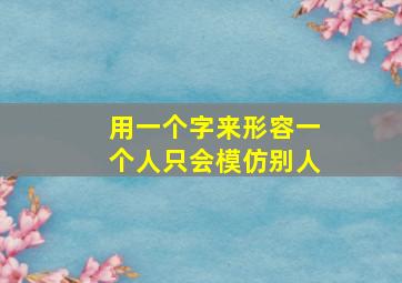 用一个字来形容一个人只会模仿别人