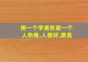 用一个字来形容一个人热情,人很好,漂亮