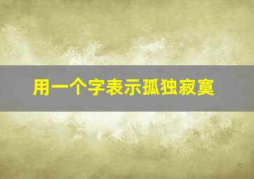 用一个字表示孤独寂寞