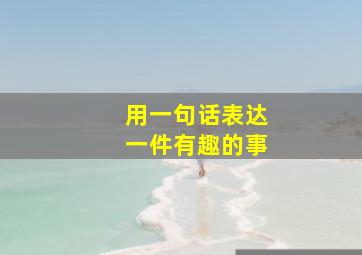 用一句话表达一件有趣的事