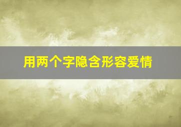 用两个字隐含形容爱情