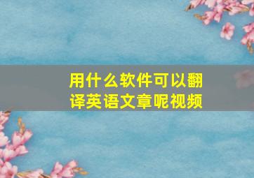 用什么软件可以翻译英语文章呢视频