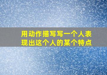 用动作描写写一个人表现出这个人的某个特点