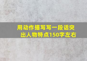 用动作描写写一段话突出人物特点150字左右