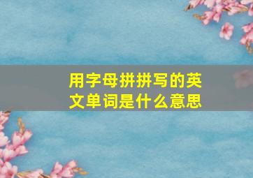 用字母拼拼写的英文单词是什么意思