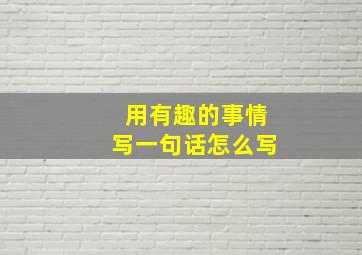 用有趣的事情写一句话怎么写