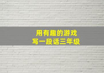 用有趣的游戏写一段话三年级