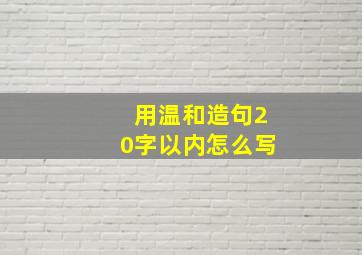 用温和造句20字以内怎么写