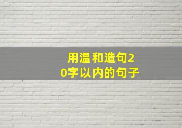 用温和造句20字以内的句子