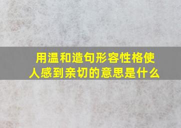 用温和造句形容性格使人感到亲切的意思是什么