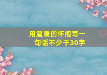 用温暖的怀抱写一句话不少于30字