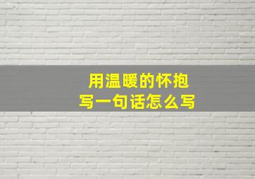 用温暖的怀抱写一句话怎么写