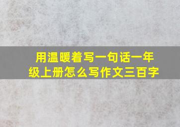 用温暖着写一句话一年级上册怎么写作文三百字