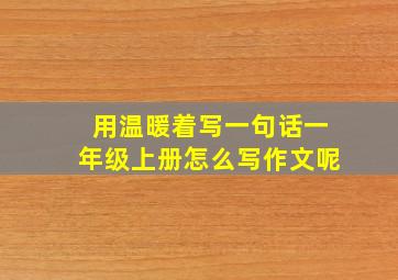 用温暖着写一句话一年级上册怎么写作文呢