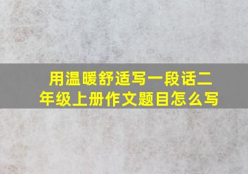 用温暖舒适写一段话二年级上册作文题目怎么写