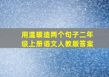 用温暖造两个句子二年级上册语文人教版答案