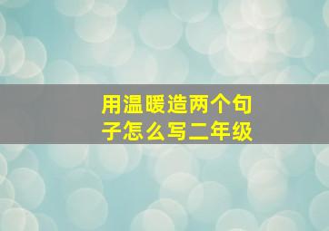 用温暖造两个句子怎么写二年级