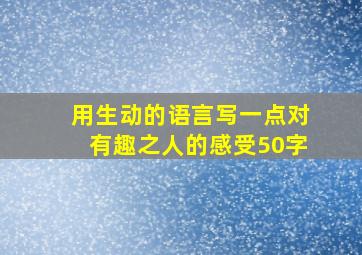 用生动的语言写一点对有趣之人的感受50字